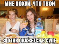 мне похуй, что твой фотик окажется в супе