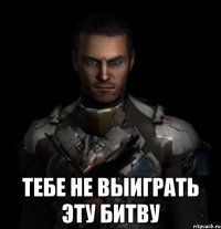  тебе не выиграть эту битву