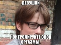 девушки контролируйте свои оргазмы.