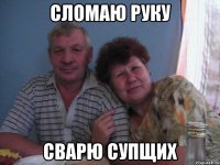 сломаю руку сварю супщих