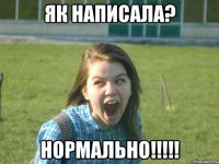 як написала? нормально!!!