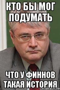 кто бы мог подумать что у финнов такая история