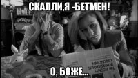 скалли,я -бетмен! о, боже...