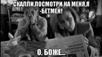 скалли,посмотри на меня,я -бетмен! о, боже...