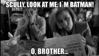 scully, look at me, i`m batman! о, brother...