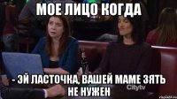 мое лицо когда - эй ласточка, вашей маме зять не нужен