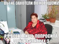 ВЫ НЕ ЗАХОТЕЛИ ПО ХОРОШЕМУ! А Я ВСЕГО ЛИШЬ ПОПРОСИЛА ДАЧУ НА КАНАРАХ:3