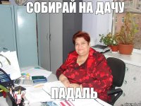 СОБИРАЙ НА ДАЧУ ПАДАЛЬ