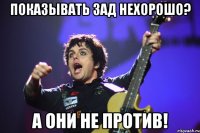 показывать зад нехорошо? а они не против!