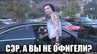  сэр, а вы не офигели?