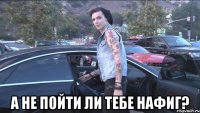  а не пойти ли тебе нафиг?