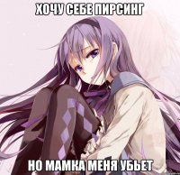 хочу себе пирсинг но мамка меня убьет