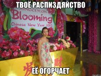 твоё распиздяйство её огорчает