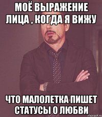 моё выражение лица , когда я вижу что малолетка пишет статусы о любви