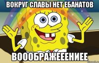 вокруг славы нет ебанатов вооображееениее