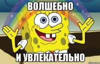 волшебно и увлекательно