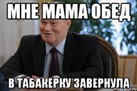 мне мама обед в табакерку завернула