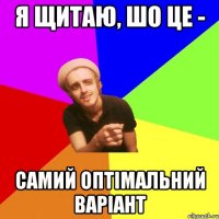 я щитаю, шо це - самий оптімальний варіант