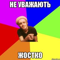 не уважають жостко