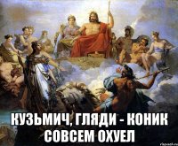  кузьмич, гляди - коник совсем охуел