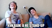 хуй вам, а не stand-up