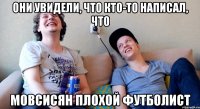 они увидели, что кто-то написал, что мовсисян плохой футболист