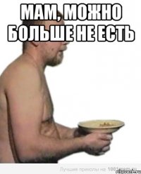 мам, можно больше не есть 
