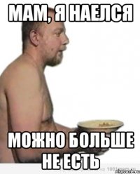 мам, я наелся можно больше не есть