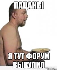 пацаны я тут форум выкупил