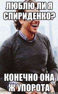 люблю ли я спириденко? конечно она ж упорота