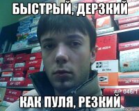 быстрый, дерзкий как пуля, резкий