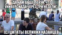 "да нам ваще похуй, что универсиада через три недели" (с) цитаты великих казанцев