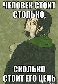 человек стоит столько, сколько стоит его цель