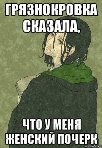 грязнокровка сказала, что у меня женский почерк