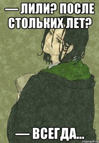 — лили? после стольких лет? — всегда…