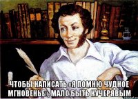  чтобы написать «я помню чудное мгновенье», мало быть кучерявым