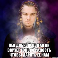  лео добрый цыган он ворует только радость чтобы дарить ее нам