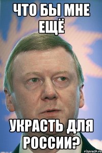 что бы мне ещё украсть для россии?