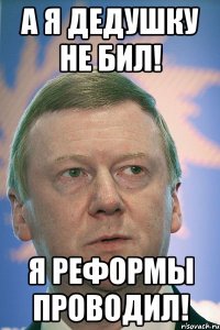 а я дедушку не бил! я реформы проводил!