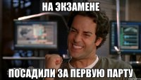 на экзамене посадили за первую парту