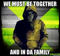 we must be together and in da family