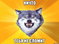 ничто тебя не сломит