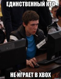 единственный кто не играет в xbox