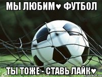 мы любим♥ футбол ты тоже - ставь лайк♥