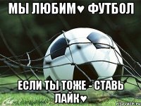 мы любим♥ футбол если ты тоже - ставь лайк♥