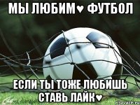мы любим♥ футбол если ты тоже любишь ставь лайк♥