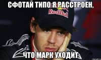 сфотай типо я расстроен, что марк уходит