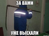 за вами уже выехали