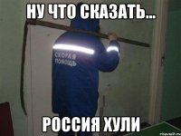 ну что сказать... россия хули