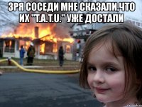 зря соседи мне сказали,что их "t.a.t.u." уже достали 